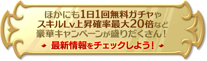 ほかにも1日1回無料ガチャやスキルLv上昇確率最大20倍など豪華キャンペーンが盛りだくさん！
